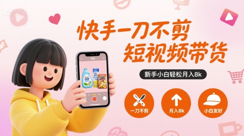 【19117】快手一刀不剪短视频带货，新手小白轻松月入8k