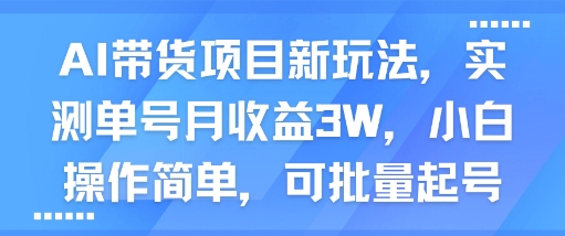 【19143】AI带货项目新玩法，实测单号月收益3W，小白操作简单，可批量起号