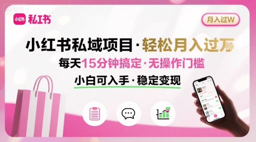 【19144】小红书私域项目 月入过W非常轻松 每天15分钟即可搞定，无任何操作门槛，小白可入手