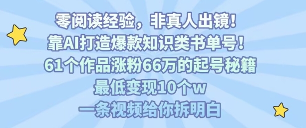 【19241】靠AI打造爆款知识类书单号，61个作品涨粉66w的起号秘籍，最低变现10个w，一条视频给你拆明白