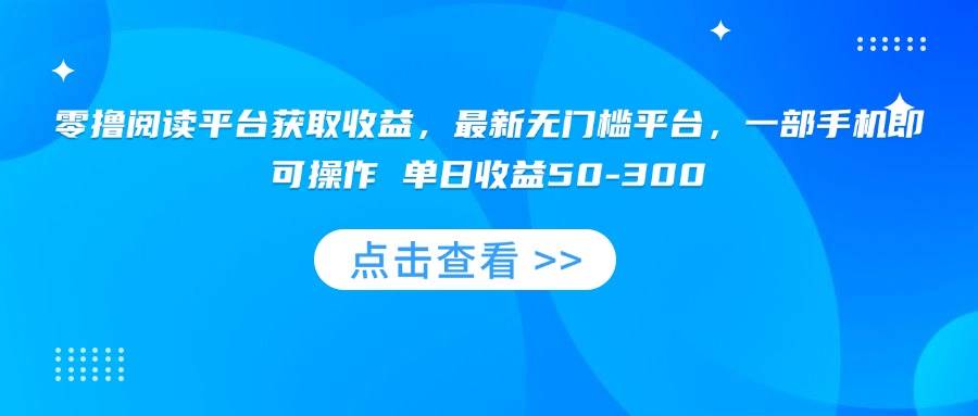 【19287】零撸阅读平台获取收益，最新无门槛平台，一部手机即可操作 单日收益50-300
