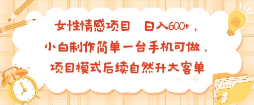 【19319】女性情感项目 小白制作简单一台手机可做 项目模式后续自然升大客单 日入6张