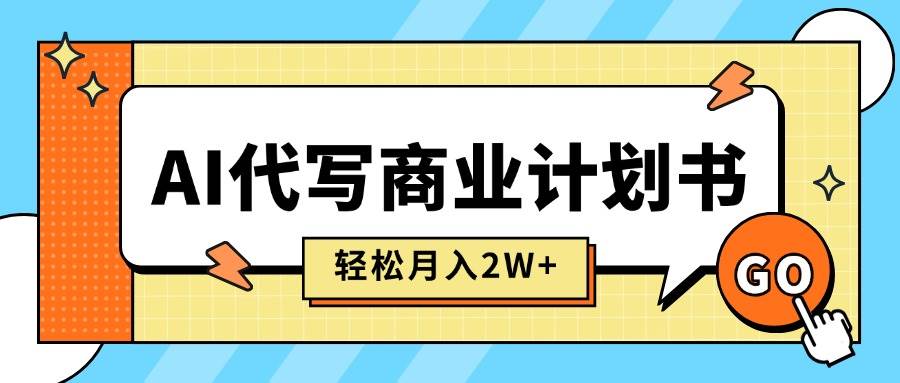 【19362】AI代写商业计划书，月入2W+，主打长期稳定，快速变现【附提示词】