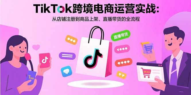 【19401】汤姆张TikTok跨境电商运营实战：从店铺注册到商品上架、直播带货的全流程
