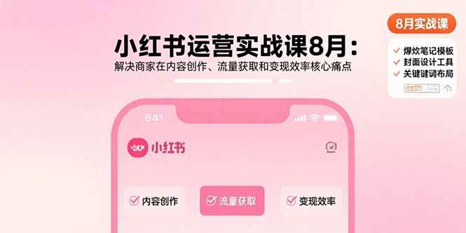 【19414】大晴老师小红书运营实战课8月：解决商家在内容创作、流量获取和变现效率核心痛点