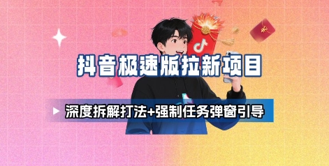 【19503】抖音极速版拉新项目_深度拆解打法+强制任务弹窗引导