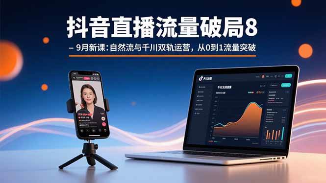 【19520】猴帝抖音直播流量破局8-9月新课：自然流与千川双轨运营，从0到1流量突破
