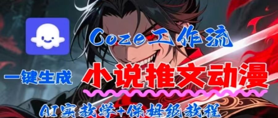 【19527】用Coze扣子工作流一键生成小说推文动漫短视频，全流程保姆级教学