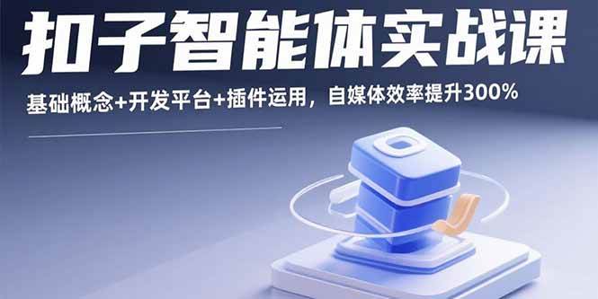 【19532】宇同扣子智能体实战课，基础概念+开发平台+插件运用，自媒体效率提升300%