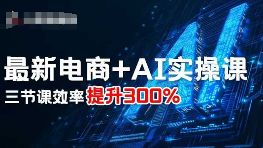 【19733】七哥最新电商+AI实操课，三节课效率提升300%