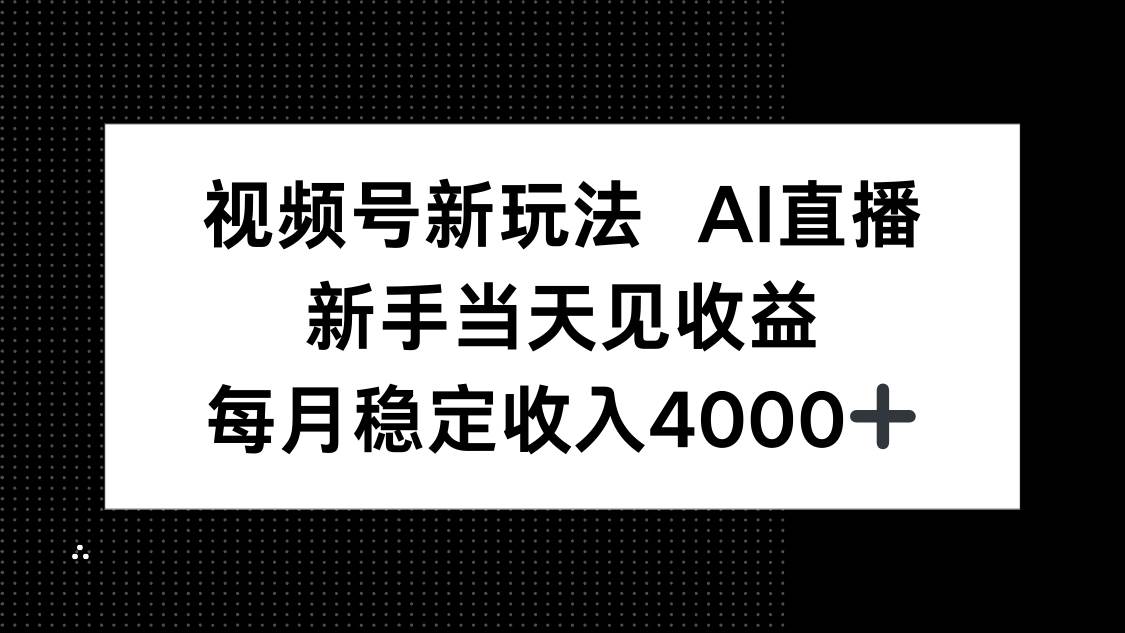 【19780】视频号新玩法AI直播，新手小白当天见收益，月入4000+