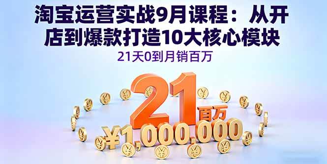 【19815】白凤电商21天淘系营淘宝运营实战9月课程：从开店到爆款打造10大核心模块，21天0到月销百万