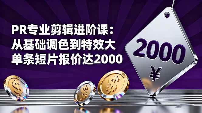 【20110】影像社PR专业剪辑进阶课：从基础调色到特效大片的进阶技能，单条短片报价达2000