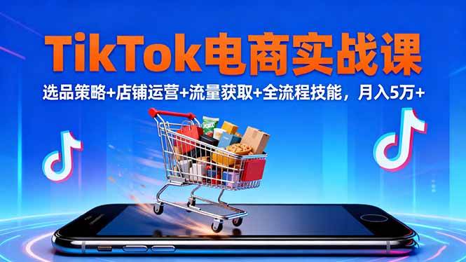 【20144】TikTok电商实战课10月，选品策略+店铺运营+流量获取+全流程技能，月入5万+