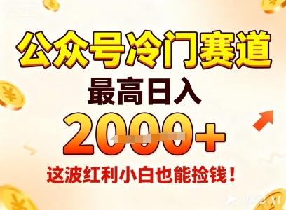 【20318】公众号冷门赛道，最高日入1k+，这波红利小白也能捡钱！