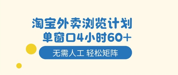 【20531】淘宝外卖浏览计划，到窗口4小时60+无需人工，轻松矩阵开干【揭秘】