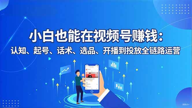 【20537】文渊传媒小白也能在视频号赚钱：认知、起号、话术、选品、开播到投放全链路运营