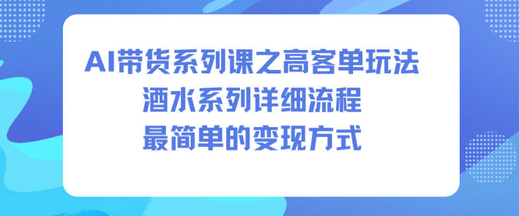 【20600】AI带货系列课之高客单玩法，酒水系列，详细流程，最简单的变现方式