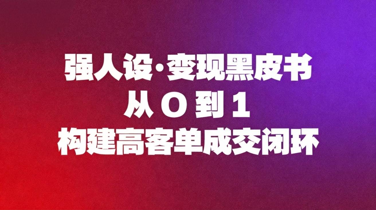 【20618】易尘强人设变现黑皮书：从0到1构建高客单成交闭环