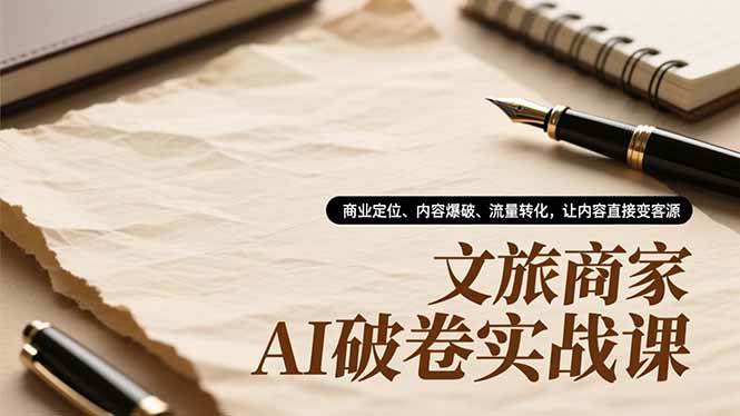 【20677】文旅商家AI破卷实战课，商业定位、内容爆破、流量转化，让内容直接变客源