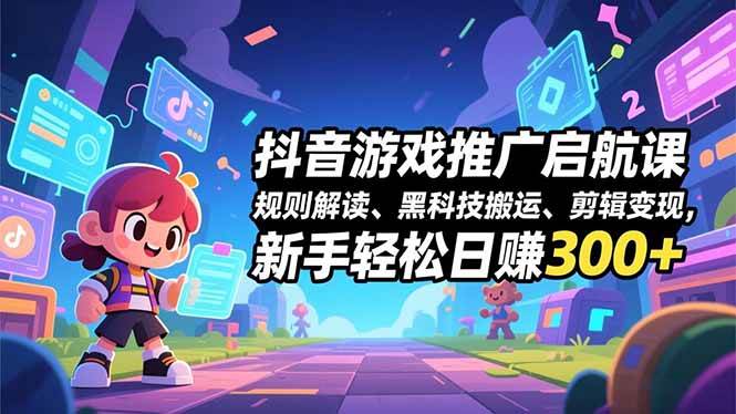 【20769】阿希传媒抖音游戏推广启航课，规则解读、黑科技搬运、剪辑变现，新手轻松日赚300+