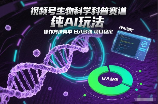 【20837】视频号生物科学科普赛道，纯AI玩法，操作方法简单，日入多张，项目稳定