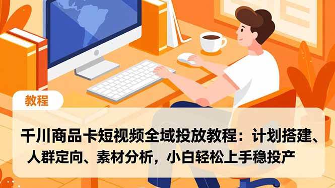 【20851】千川商品卡短视频全域投放教程：计划搭建、人群定向、素材分析，小白轻松上手稳投产