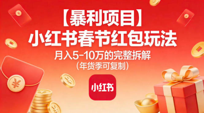 【20905】【暴利项目】小红书春节红包玩法月入5W的完整拆解（年货季可复制）