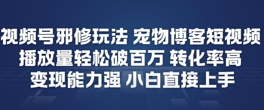 【20986】视频号邪修玩法宠物博客短视频，播放量轻松破百万，转化率高，变现能力强，小白直接上手
