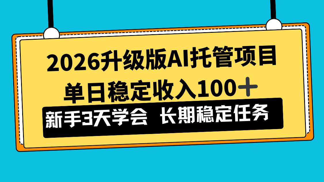 【21081】2026升级版Ai托管项目，单日稳定收入100+，新手小白3天学会