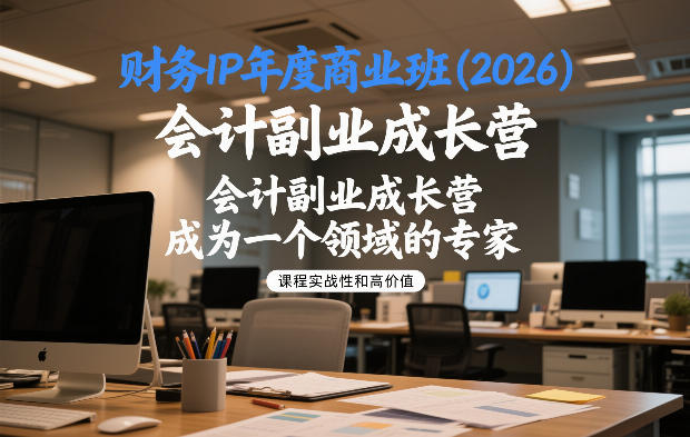 【21245】财务IP年度商业班(2026)，会计副业成长营，成为一个领域的专家