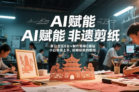【21302】AI赋能非遗剪纸，地标性建筑爆款视频，单日变现8张+制作简单0基础，小白容易上手，保姆级拆解教程
