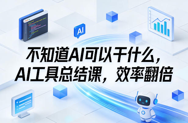 【21368】不知道AI可以干什么，AI工具总结课，效率翻倍