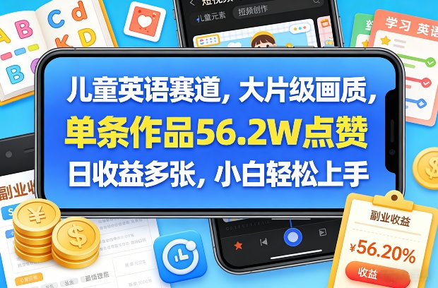 【21386】儿童英语赛道，大片级画质，单条作品56.2W点赞，日收益多张，小白轻松上手