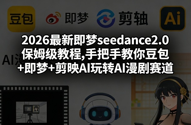 【21394】2026最新即梦seedance2.0保姆级教程,手把手教你豆包+即梦+剪映AI玩转AI漫剧赛道