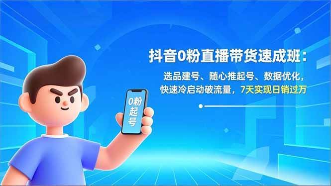 【21463】东哥抖音0粉直播带货速成班：选品建号、随心推起号、数据优化，快速冷启动破流量，7天实现日销过万【20260322更新】